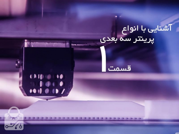آشنایی با تکنولوژی های پرینتر سه بعدی