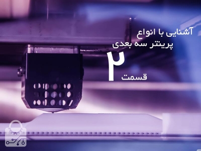 آشنایی با انوع پرینتر سه بعدی قسمت 2